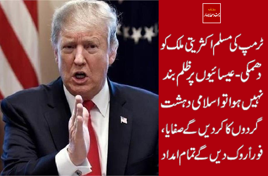 ٹرمپ کی مسلم اکثریتی ملک کو دھمکی - عیسائیوں پر ظلم بند نہیں ہوا تو اسلامی دہشت گردوں کا کردیں گے صفایا، فوراً روک دیں گے تمام امداد
