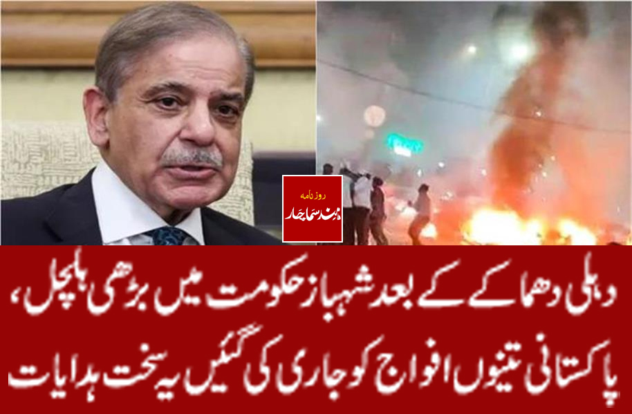 دہلی دھماکے کے بعد شہباز حکومت میں بڑھی ہلچل ، پاکستانی تینوں افوا ج کو جاری کی گئیں یہ سخت ہدایات