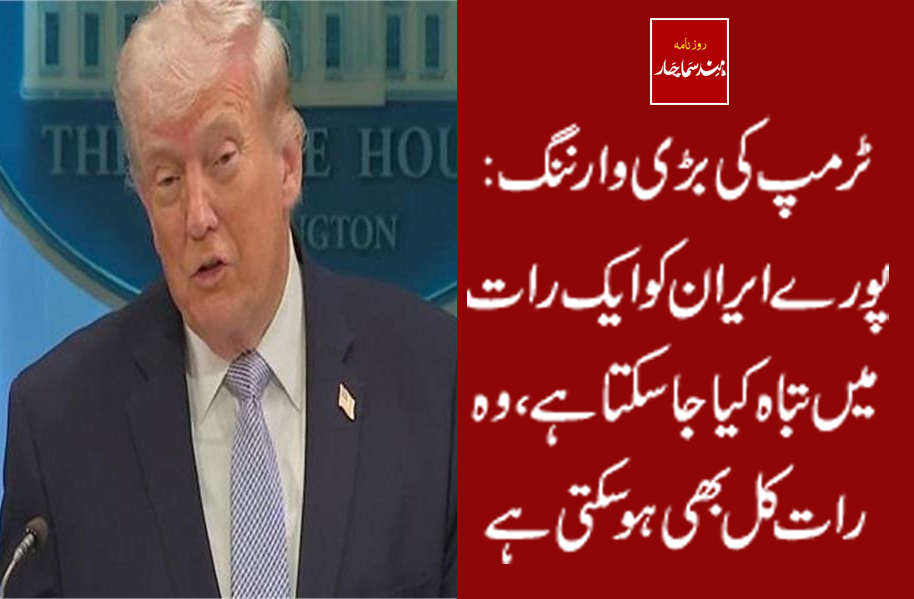 ٹرمپ کی بڑی وارننگ : پورے ایران کو ایک رات میں تباہ کیا جاسکتا ہے ، وہ رات کل بھی ہو سکتی ہے