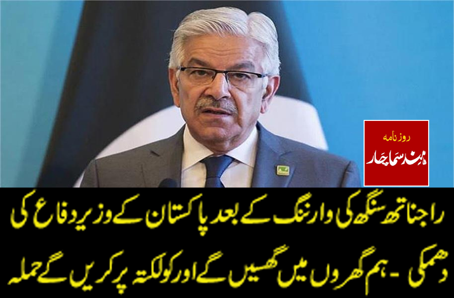 راجناتھ سنگھ کی وارننگ کے بعد خواجہ آصف کی دھمکی- ہم گھروں میں گھسیں گے اور کولکتہ پر کریں گے حملہ