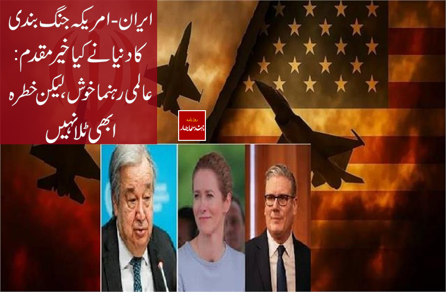 ایران - امریکہ جنگ بندی کا دنیا نے کیا خیر مقدم: عالمی رہنما خوش، لیکن خطرہ ابھی ٹلا نہیں