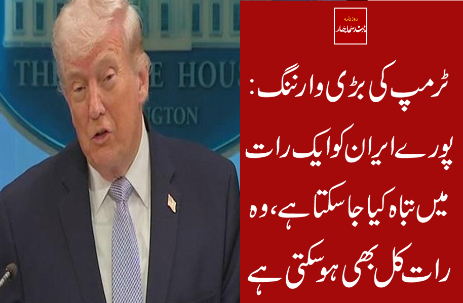 ٹرمپ کی بڑی وارننگ : پورے ایران کو ایک رات میں تباہ کیا جاسکتا ہے ، وہ رات کل بھی ہو سکتی ہے